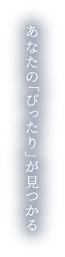 あなたの「ぴったり」が見つかる。