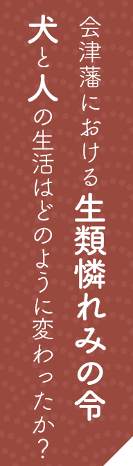 会津藩における生類憐れみの令 犬と人の生活はどのように変わったか？