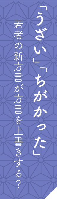 「うざい」「ちがかった」若者の新方言が方言を上書きする？