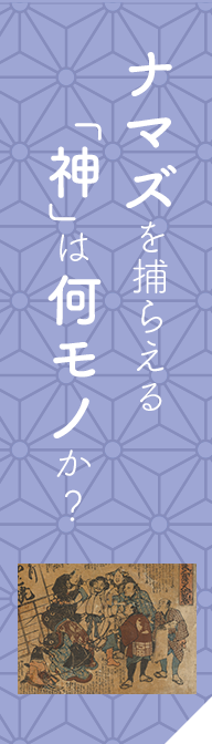 ナマズを捕らえる「神」は何モノか？