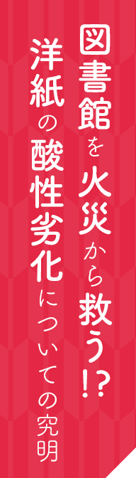 図書館を火災から救う！？洋紙の酸性劣化についての究明