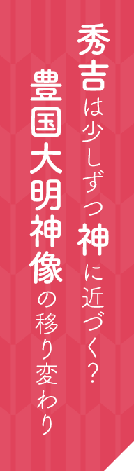 秀吉は少しずつ神に近づく？豊国大明神像の移り変わり